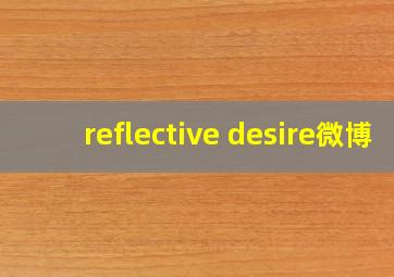 reflective desire微博